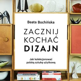 Zacznij kochać dizajn. Jak kolekcjonować polską sztukę użytkową